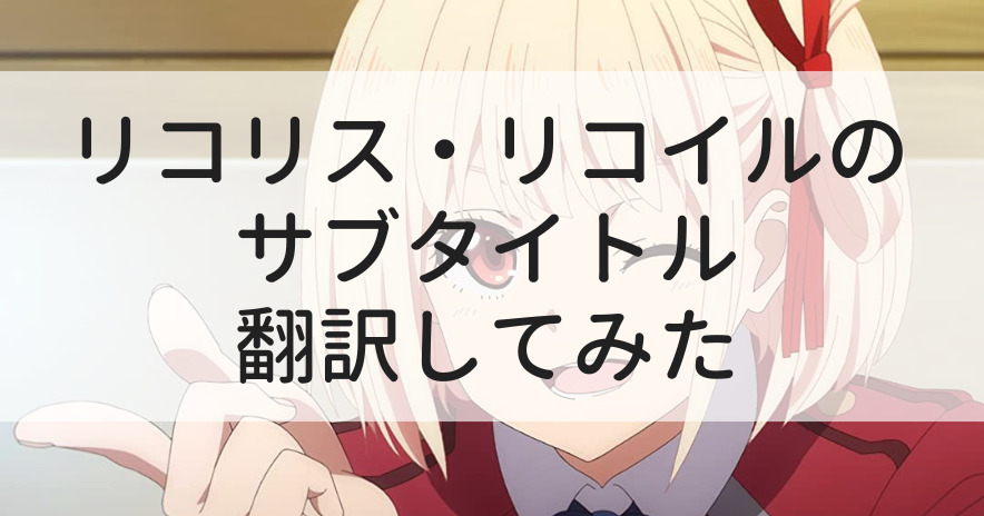 翻訳してみた アニメ リコリス リコイル の英語サブタイトルの意味とは ちょっと考察 ぼっけもんのてげてげブログ
